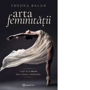Arta feminitatii. Cum sa ai succes intr-o lume a barbatilor
