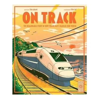 On Track: The Remarkable Story of How Trains Have Changed Our World