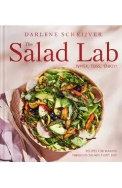 The Salad Lab: Whisk, Toss, Enjoy!: Recipes for Making Fabulous Salads Every Day (a Cookbook)