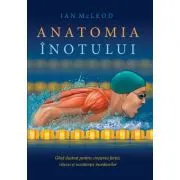 Anatomia inotului. Ghid ilustrat pentru cresterea fortei, vitezei si rezistentei inotatorilor