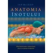 Anatomia inotului. Ghid ilustrat pentru cresterea fortei, vitezei si rezistentei inotatorilor