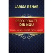Descopera-te din nou. Drumul tau spre fericire, putere si iubire
