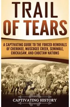 Trail of Tears: A Captivating Guide to the Forced Removals of Cherokee, Muscogee Creek, Seminole, Chickasaw, and Choctaw nations
