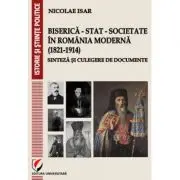 Biserica - Stat - Societate in Romania moderna (1821-1914). Sinteza si culegere de documente