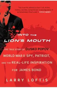 Into the Lion's Mouth: The True Story of Dusko Popov: World War II Spy, Patriot, and the Real-Life Inspiration for James Bond