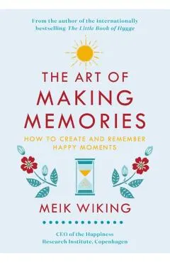 The Art of Making Memories: How to Create and Remember Happy Moments