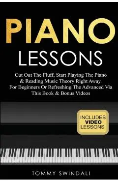 Piano Lessons: Cut Out The Fluff, Start Playing The Piano & Reading Music Theory Right Away. For Beginners Or Refreshing The Advanced