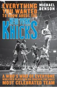 Everything You Wanted to Know About the New York Knicks: A Who's Who of Everyone Who Ever Played On or Coached the NBA's Most Celebrated Team