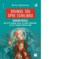 Drumul tau spre echilibru. ENDOMETRIOZA: cum sa iti intelegi corpul, sa reduci simptomele si sa iti recapeti calitatea vietii