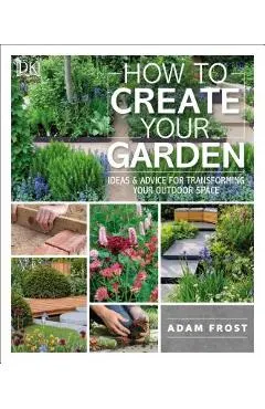 How to Create Your Garden: Ideas and Advice for Transforming Your Outdoor Space