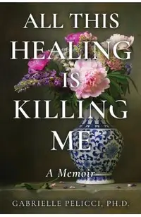 All This Healing is Killing Me: A Memoir