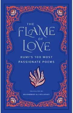 The Flame of Love: Rumi's 100 Most Passionate Poems