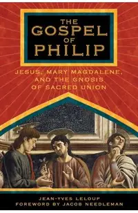 The Gospel of Philip: Jesus, Mary Magdalene, and the Gnosis of Sacred Union