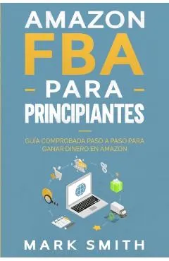 Amazon FBA para Principiantes: Guía Comprobada Paso a Paso para Ganar Dinero en Amazon