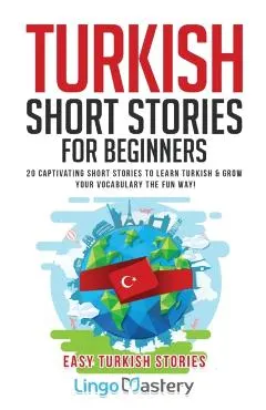 Turkish Short Stories for Beginners: 20 Captivating Short Stories to Learn Turkish & Grow Your Vocabulary the Fun Way!
