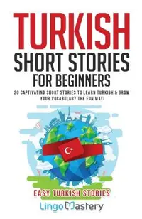 Turkish Short Stories for Beginners: 20 Captivating Short Stories to Learn Turkish & Grow Your Vocabulary the Fun Way!