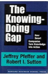 The Knowing-Doing Gap: How Smart Companies Turn Knowledge Into Action