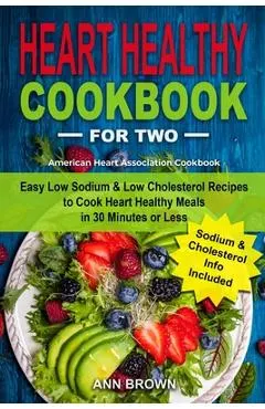 Heart Healthy Cookbook for Two: Easy Low Sodium & Low Cholesterol Recipes to Cook Heart Healthy Meals in 30 Minutes or Less, American Heart Associatio