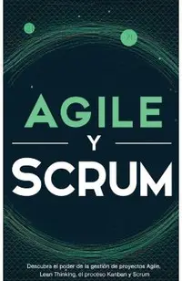 Agile y Scrum: Descubra el poder de la gesti�n de proyectos Agile, Lean Thinking, el proceso Kanban y Scrum