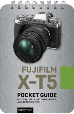Fujifilm X-T5: Pocket Guide: Buttons, Dials, Settings, Modes, and Shooting Tips