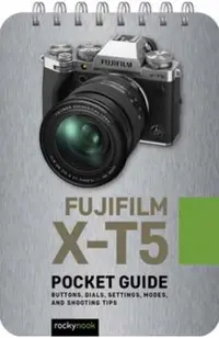 Fujifilm X-T5: Pocket Guide: Buttons, Dials, Settings, Modes, and Shooting Tips