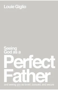 Seeing God as a Perfect Father: And Seeing You as Loved, Pursued, and Secure