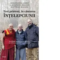 Trei prieteni, in cautarea intelepciunii. Un calugar, un filosof si un psihiatru ne vorbesc despre lucrurile esentiale