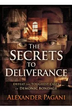 The Secrets to Deliverance: Defeat the Toughest Cases of Demonic Bondage