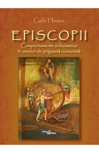 Episcopii. Comportamente ecleziastice in vremuri de prigoana comunista