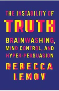 The Instability of Truth: Brainwashing, Mind Control, and Hyper-Persuasion