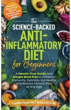 The Science-Backed Anti-Inflammatory Diet for Beginners: A Hassle-Free Guide and Simple Meal Plan To Enhance Immunity, Optimize Gut Health, and Reduce