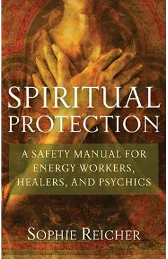 Spiritual Protection: A Safety Manual for Energy Workers, Healers, and Psychics
