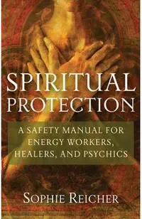 Spiritual Protection: A Safety Manual for Energy Workers, Healers, and Psychics