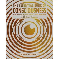 The Essential Book of Consciousness Master the Mysteries of Consciousness in 12 Short Chapters