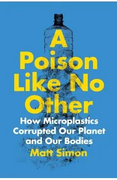 A Poison Like No Other: How Microplastics Corrupted Our Planet and Our Bodies