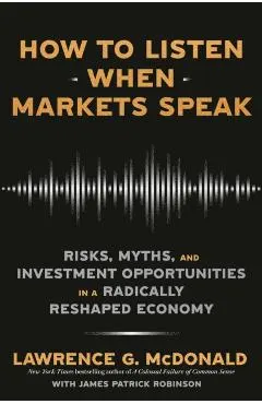 How to Listen When Markets Speak: Risks, Myths, and Investment Opportunities in a Radically Reshaped Economy