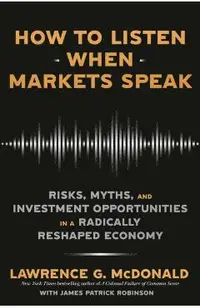 How to Listen When Markets Speak: Risks, Myths, and Investment Opportunities in a Radically Reshaped Economy