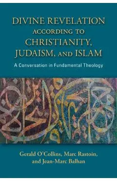 Divine Revelation According to Christianity, Judaism, and Islam: A Conversation in Fundamental Theology