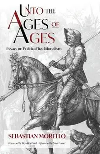 Unto the Ages of Ages: Essays on Political Traditionalism