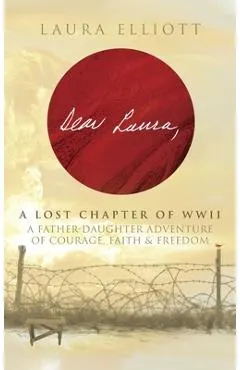 Dear Laura: A Lost Chapter Of WWII: A Father-Daughter Adventure of Courage, Faith & Freedom