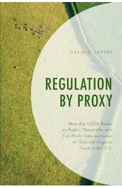 Regulation by Proxy: How the USDA Relies on Public, Nonprofit, and For-Profit Intermediaries to Oversee Organic Food in the U.S.