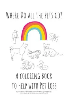 Where Do All The Pets Go? A Coloring Book to Help Kids with Pet Loss.