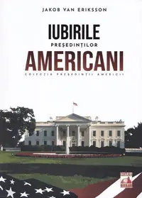 Președinții americani... Iubirile președinților americani - Paperback brosat - Jakob van Eriksson