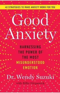 Good Anxiety: Harnessing the Power of the Most Misunderstood Emotion