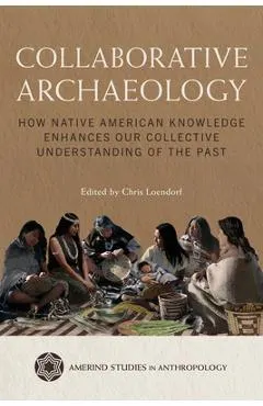 Collaborative Archaeology: How Native American Knowledge Enhances Our Collective Understanding of the Past