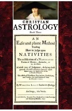 Christian Astrology, Book 3: An Easie and Plaine Method How to Judge Upon Nativities