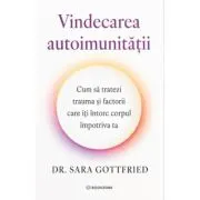 Vindecarea autoimunitatii. Cum sa tratezi trauma si factorii care iti intorc corpul impotriva ta