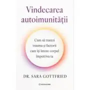 Vindecarea autoimunitatii. Cum sa tratezi trauma si factorii care iti intorc corpul impotriva ta