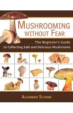 Mushrooming Without Fear: The Beginner's Guide to Collecting Safe and Delicious Mushrooms