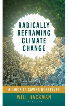 Radically Reframing Climate Change: A Guide to Saving Ourselves